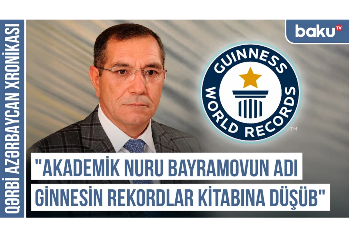 Qərbi Azərbaycan Xronikası: Akademik Nuru Bayramovun adı Ginnesin Rekordlar Kitabına düşüb