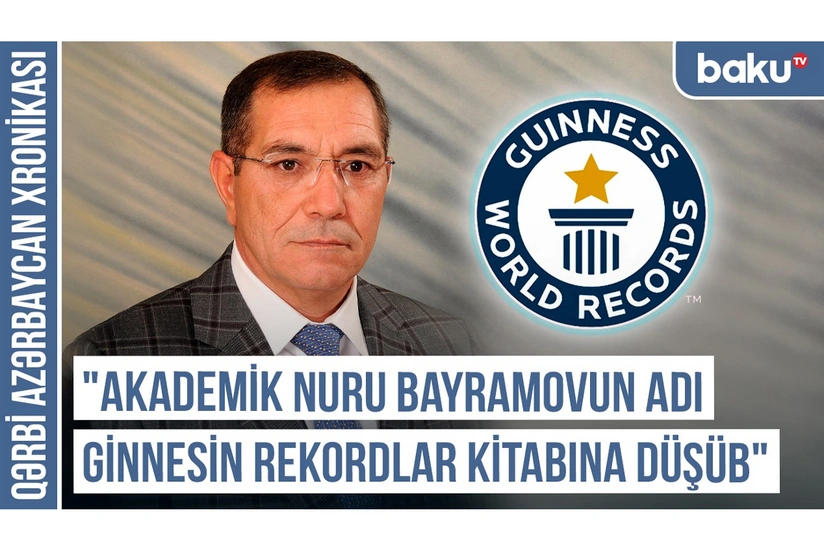 Qərbi Azərbaycan Xronikası: Akademik Nuru Bayramovun adı Ginnesin Rekordlar Kitabına düşüb