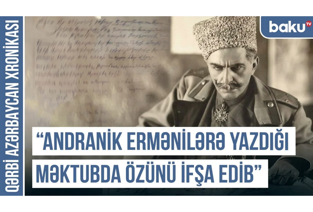 Qərbi Azərbaycan Xronikası: Andranik ermənilərə yazdığı məktubda özünü ifşa edib