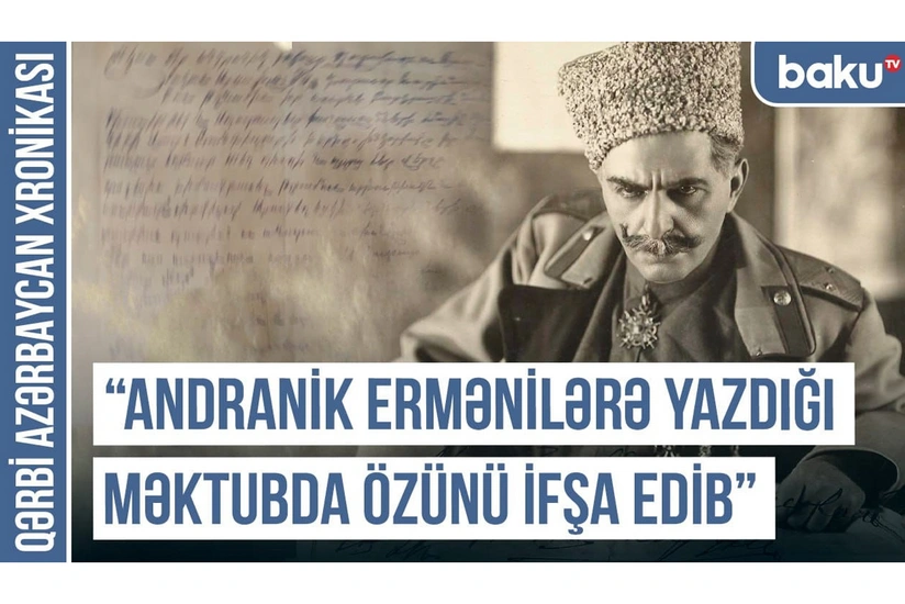 Qərbi Azərbaycan Xronikası: Andranik ermənilərə yazdığı məktubda özünü ifşa edib