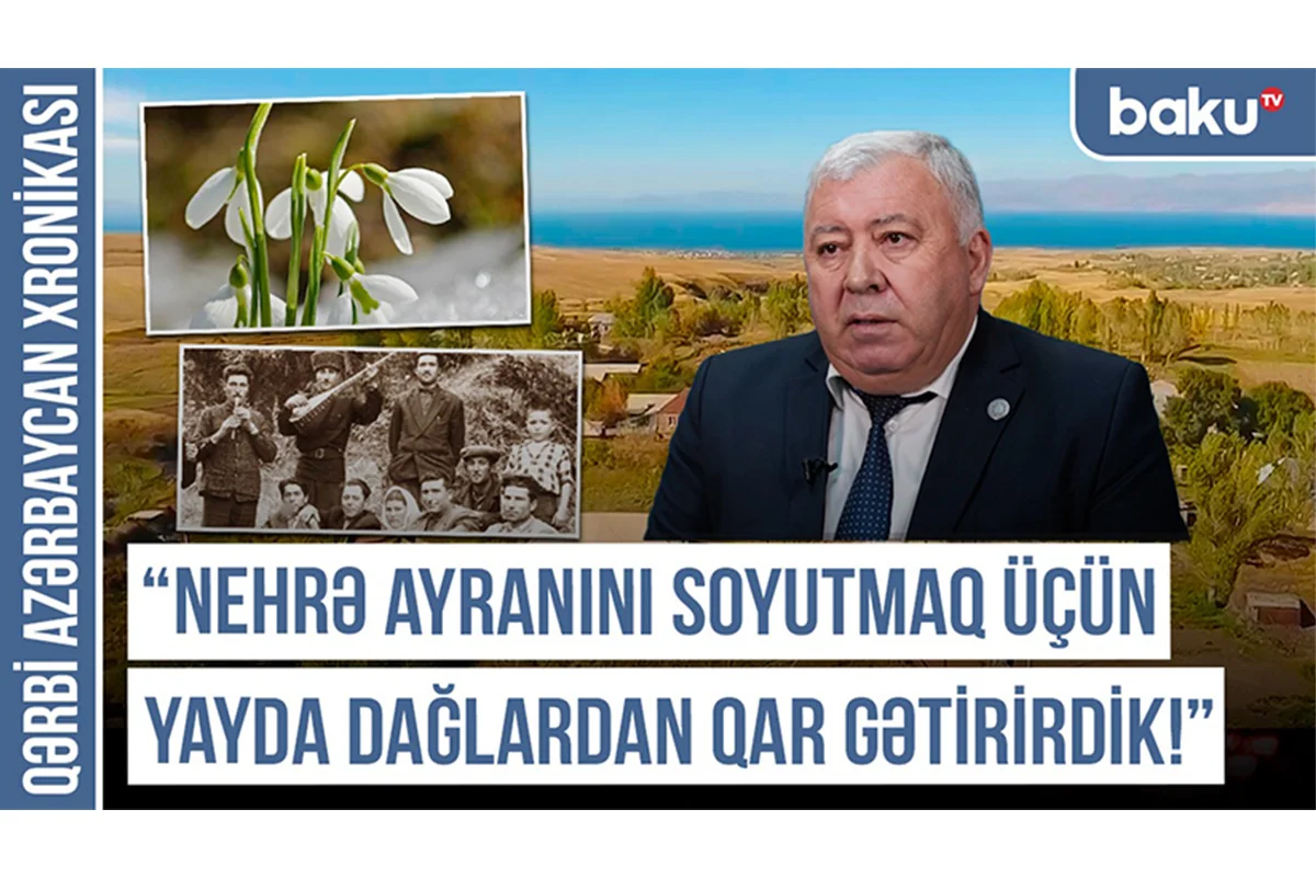 Nehrə ayranını soyutmaq üçün yayda dağlardan qar gətirirdik - Qərbi Azərbaycan Xronikası