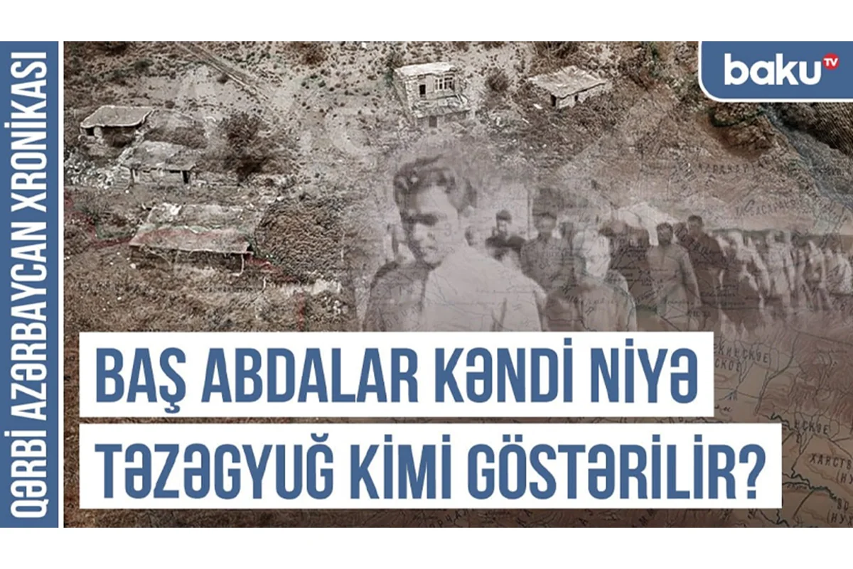 Qərbi Azərbaycan Xronikası: Baş Abdalar kəndi niyə Təzəgyuğ kimi göstərilir?