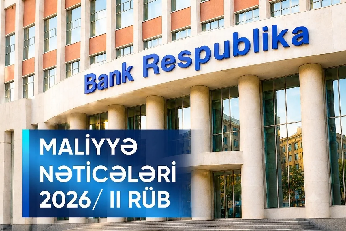 Bank Respublika 2026-cı ilin ilk yarımilini əsas maliyyə göstəriciləri üzrə əhəmiyyətli artımla başa vurub