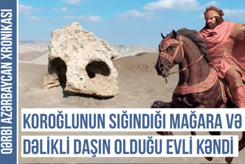 Qərbi Azərbaycan Xronikası: Koroğlunun sığındığı mağara və dəlikli daşın olduğu Evli kəndi