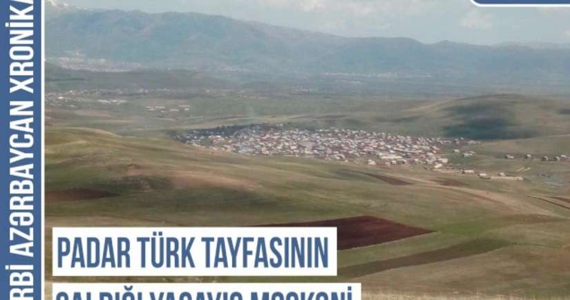 Qərbi Azərbaycan Xronikası: Padar türk tayfasının saldığı yaşayış məskəni