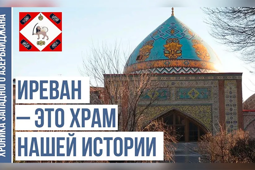 Хроника Западного Азербайджана: Иреван – храм нашей истории 