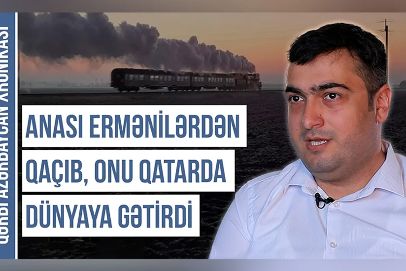 Qərbi Azərbaycan Xronikası: “Ailəsi üç dəfə deportasiya olunub, özü isə qatarda dünyaya göz açıb”