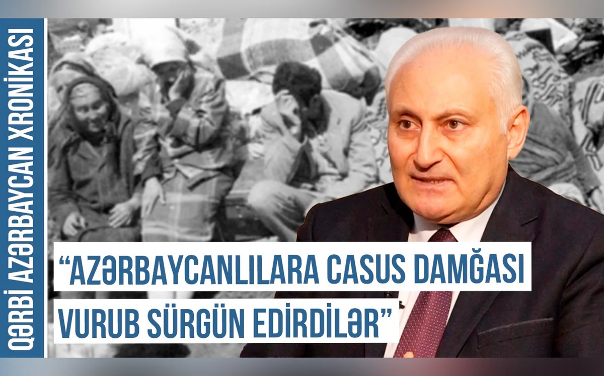 Qərbi Azərbaycan Xronikası: “Azərbaycanlılara casus damğası vurub sürgün edirdilər”