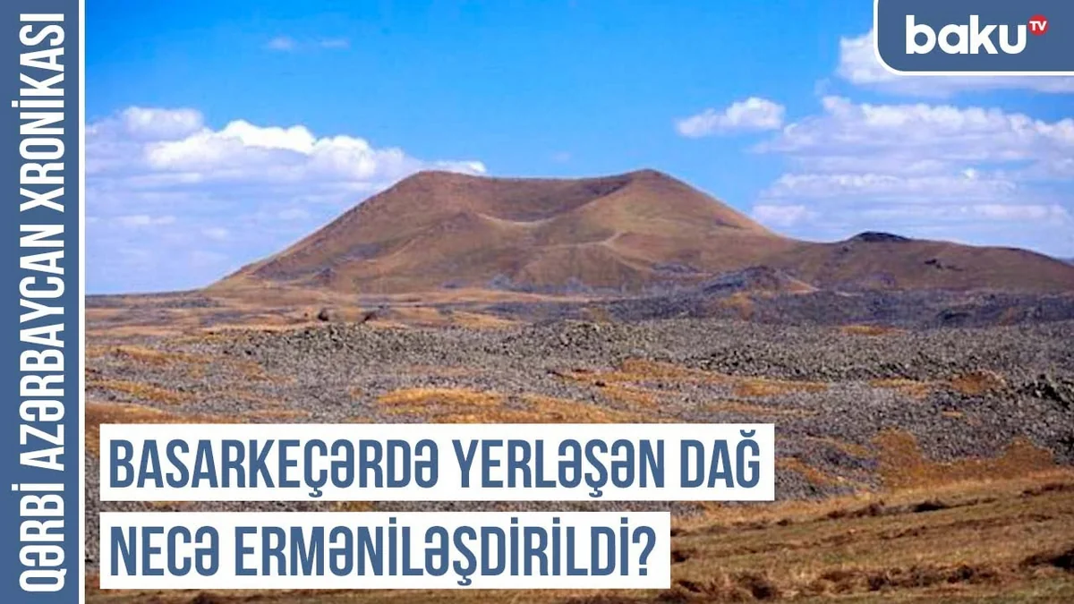 Qərbi Azərbaycan Xronikası: Basarkeçərdə yerləşən dağ necə erməniləşdirildi?