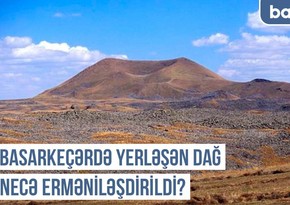 Qərbi Azərbaycan Xronikası: Basarkeçərdə yerləşən dağ necə erməniləşdirildi?