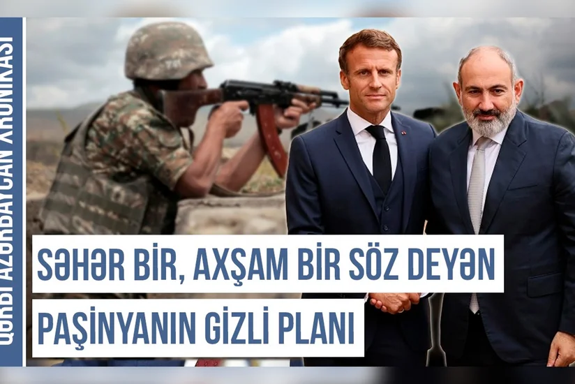 Qərbi Azərbaycan Xronikası: Səhər bir, axşam bir söz deyən Paşinyanın gizli planı