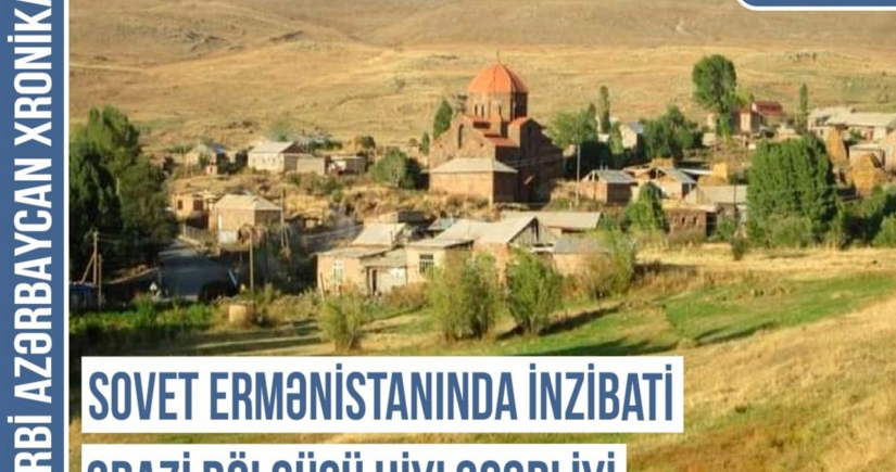 Qərbi Azərbaycan Xronikası: Sovet Ermənistanında inzibati ərazi bölgüsü hiyləgərliyi