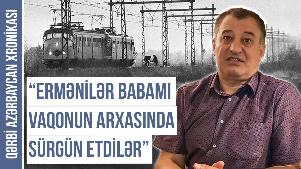 Qərbi Azərbaycan Xronikası: “Ermənilər babamı vaqonun arxasında Qazaxıstana sürgün etdilər”
