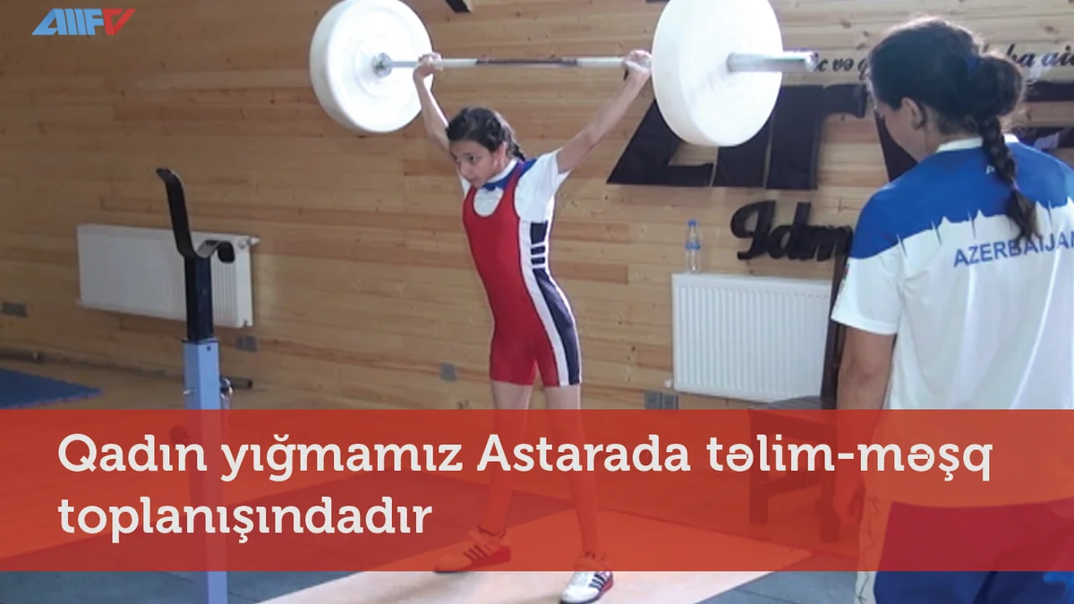 Azərbaycanın ağırlıqqaldırma üzrə qadınlardan ibarət yığması Astarada təlim-məşq toplanışındadır - VİDEO