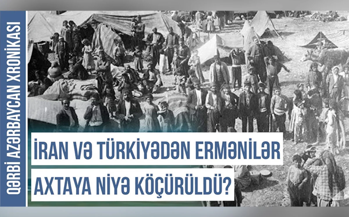 Qərbi Azərbaycan Xronikası: İran və Türkiyədən ermənilər Axtaya niyə köçürülüb?