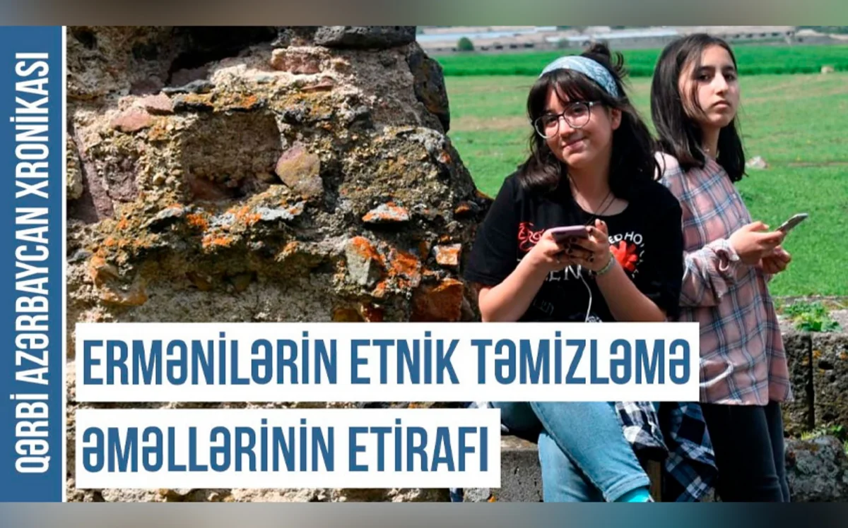 Qərbi Azərbaycan Xronikası: Ermənilərin etnik təmizləmə əməllərinin etirafı