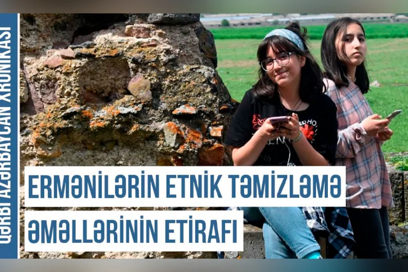 Qərbi Azərbaycan Xronikası: Ermənilərin etnik təmizləmə əməllərinin etirafı