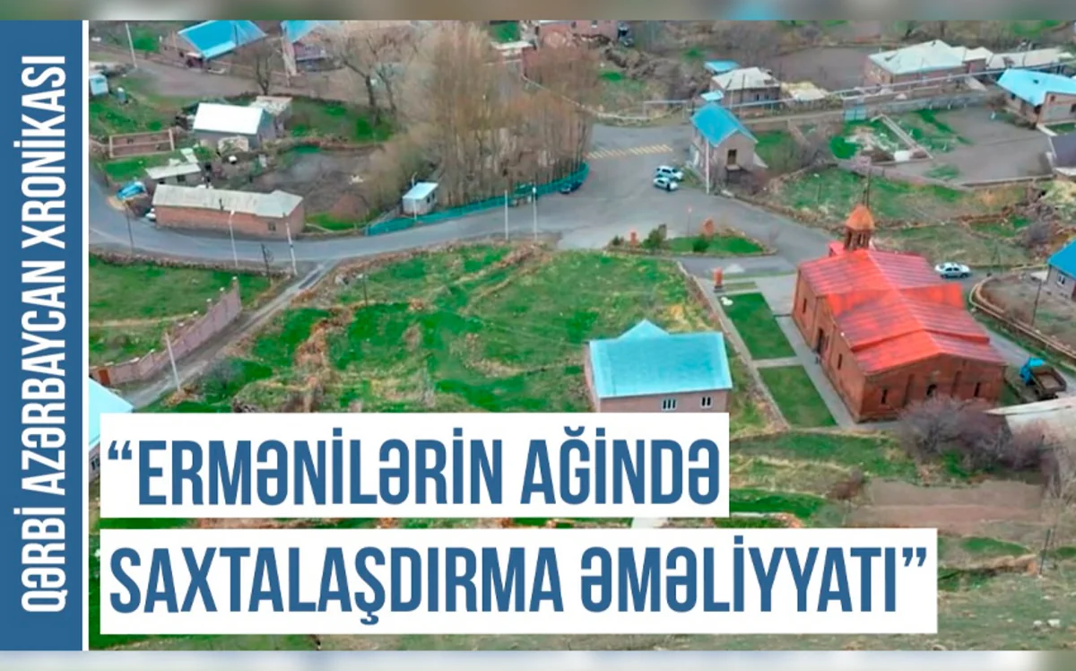 Qərbi Azərbaycan Xronikası:“Ermənilərin Ağində saxtalaşdırma əməliyyatı”