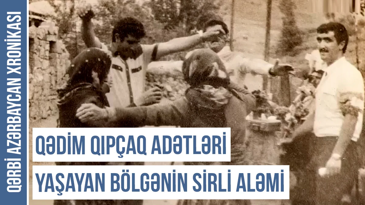 Qərbi Azərbaycan Xronikası: Qədim Qıpçaq adətləri yaşayan bölgənin sirli aləmi
