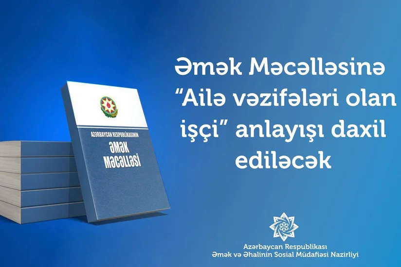 Əmək Məcəlləsinə “Ailə vəzifələri olan işçi” anlayışı daxil ediləcək