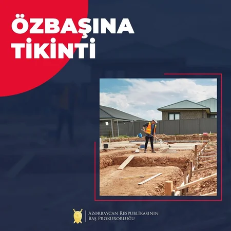 Baş Prokurorluq özbaşına tikinti işləri aparan şəxslərə xəbərdarlıq edib