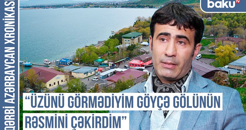 Qərbi Azərbaycan Xronikası: Üzünü görmədiyim Göyçə gölünün rəsmini çəkirdim