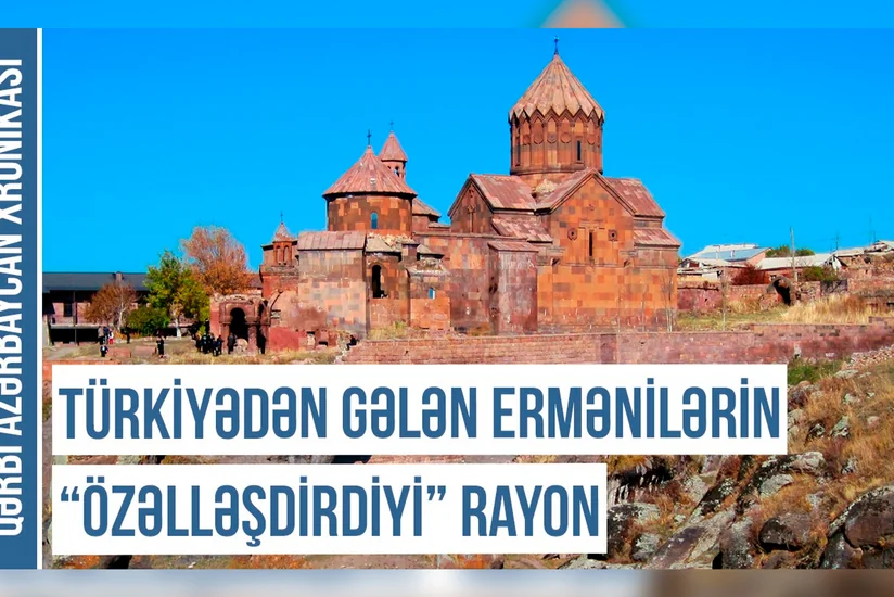 Qərbi Azərbaycan Xronikası: Türkiyədən gələn ermənilərin “özəlləşdirdiyi” rayon