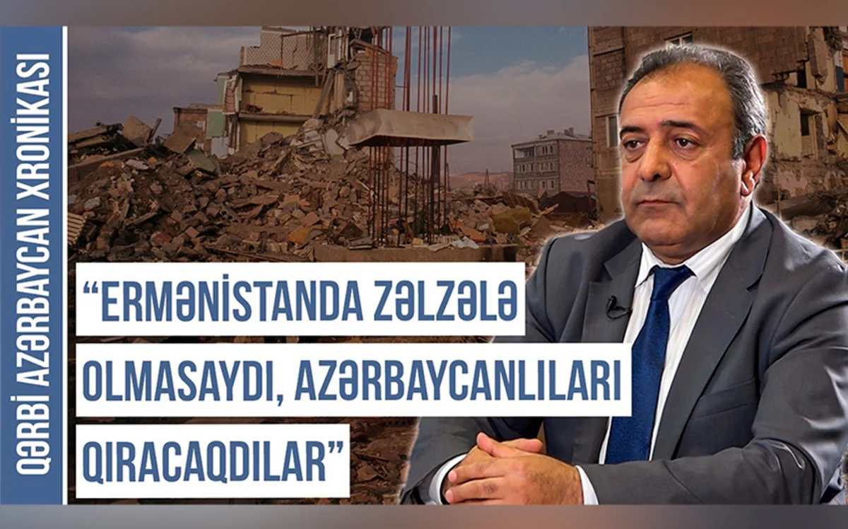 Qərbi Azərbaycan Xronikası: Ermənistanda zəlzələ olmasaydı, azərbaycanlıları qıracaqdılar
