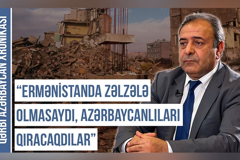 Qərbi Azərbaycan Xronikası: Ermənistanda zəlzələ olmasaydı, azərbaycanlıları qıracaqdılar
