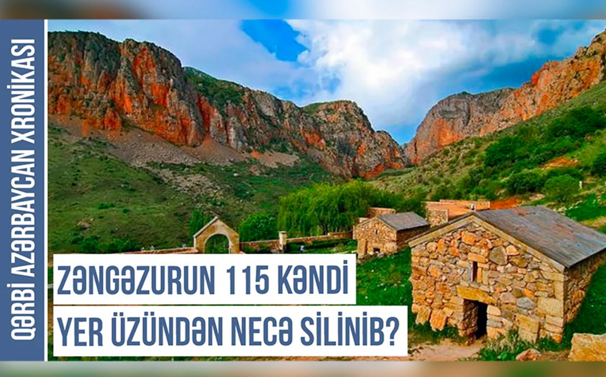 Qərbi Azərbaycan Xronikası: Zəngəzurun 115 kəndi yer üzündən necə silinib?