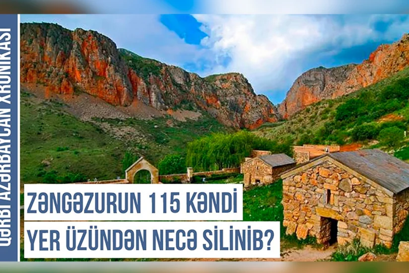 Qərbi Azərbaycan Xronikası: Zəngəzurun 115 kəndi yer üzündən necə silinib?