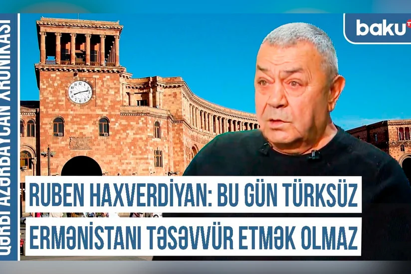 Ruben Haxverdiyan: “Bu gün Ermənistanı türksüz təsəvvür etmək olmaz”