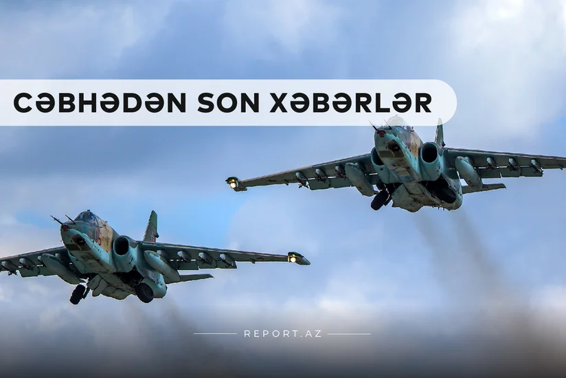 Cəbhədən son xəbərlər: Düşmənin hərbi təyyarələri məhv edildi