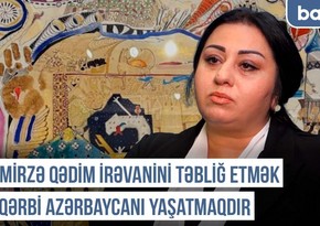 Qərbi Azərbaycan Xronikası: “Mirzə Qədim İrəvanini təbliğ etmək Qərbi Azərbaycanı yaşatmaqdır”