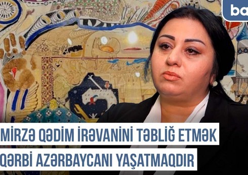 Qərbi Azərbaycan Xronikası: “Mirzə Qədim İrəvanini təbliğ etmək Qərbi Azərbaycanı yaşatmaqdır”