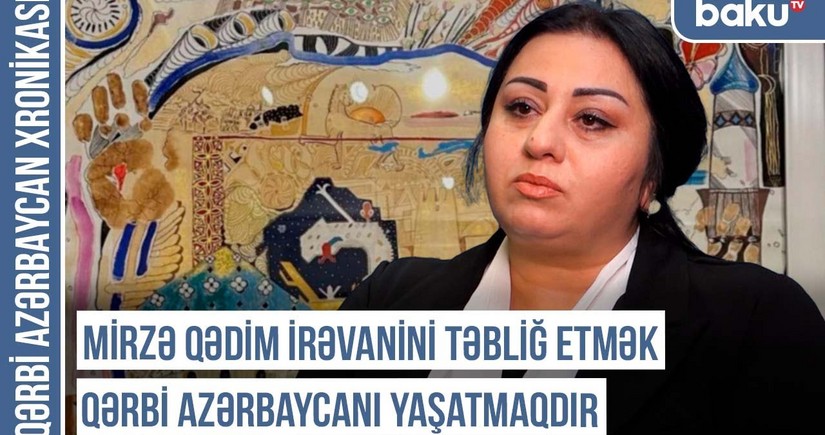 Qərbi Azərbaycan Xronikası: “Mirzə Qədim İrəvanini təbliğ etmək Qərbi Azərbaycanı yaşatmaqdır”