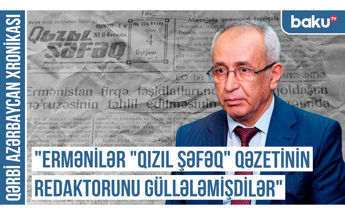 Qərbi Azərbaycan Xronikası: “Ermənilər “Qızıl şəfəq” qəzetinin redaktorunu güllələmişdilər”