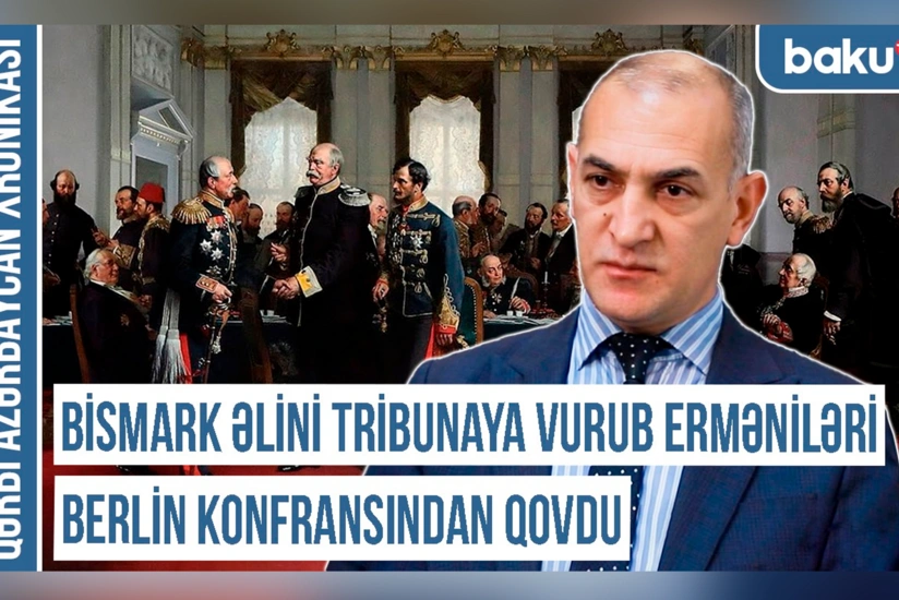 Qərbi Azərbaycan Xronikası: “Bismark əlini tribunaya vurub erməniləri Berlin konfransından qovdu”