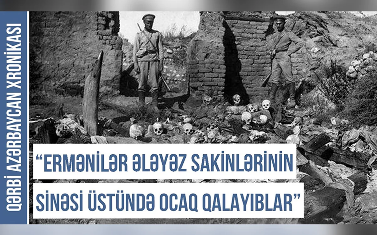 Qərbi Azərbaycan Xronikası: “Ermənilər Ələyəz sakinlərini diri-diri yandırıblar”