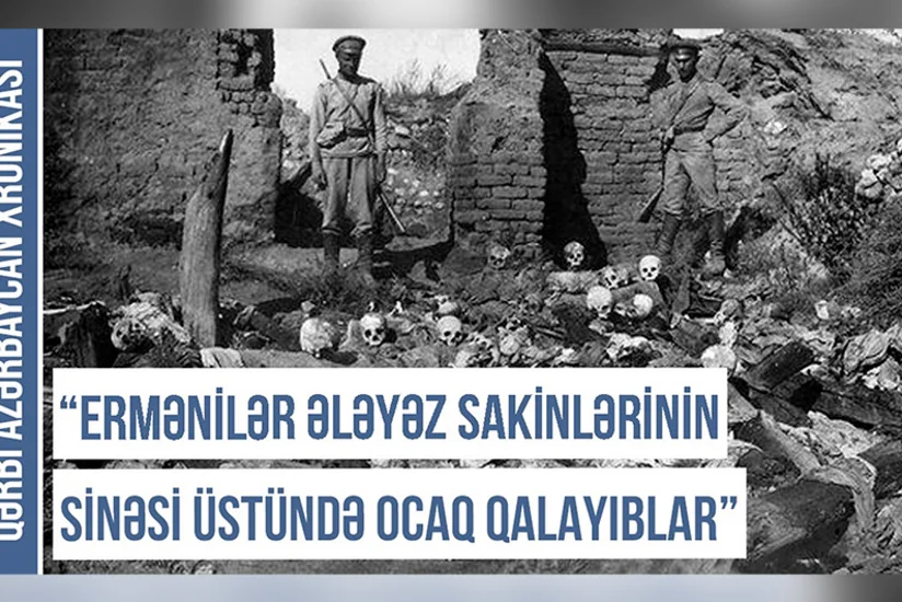 Qərbi Azərbaycan Xronikası: “Ermənilər Ələyəz sakinlərini diri-diri yandırıblar”