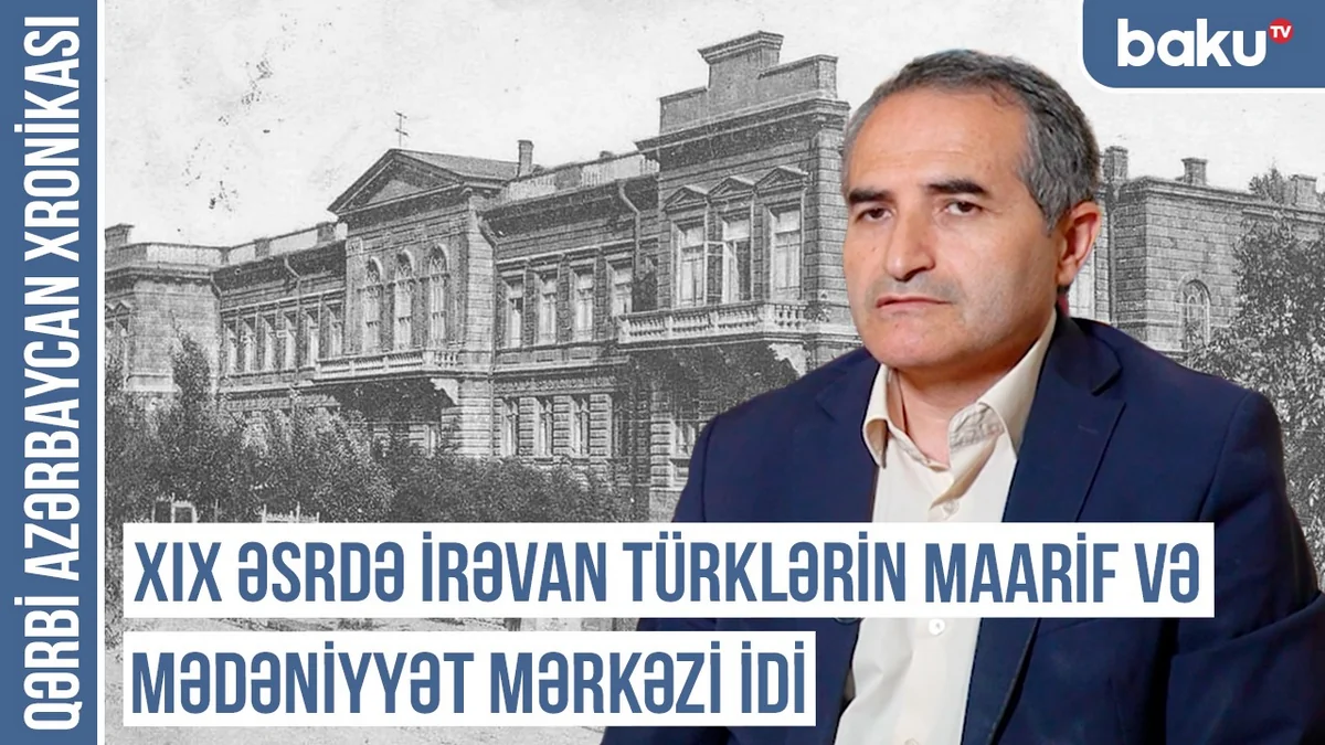 Qərbi Azərbaycan Xronikası: “XIX əsrdə İrəvan türklərin maarif və mədəniyyət mərkəzi idi”