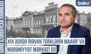 Qərbi Azərbaycan Xronikası: “XIX əsrdə İrəvan türklərin maarif və mədəniyyət mərkəzi idi”