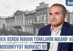 Qərbi Azərbaycan Xronikası: “XIX əsrdə İrəvan türklərin maarif və mədəniyyət mərkəzi idi”