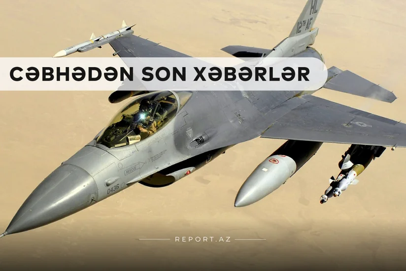 Cəbhədən son xəbərlər:  Prezidentdən F-16 xəbərdarlığı