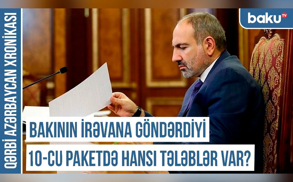 “Bakının İrəvana göndərdiyi 10-cu paketdə hansı tələblər var? - XRONİKA