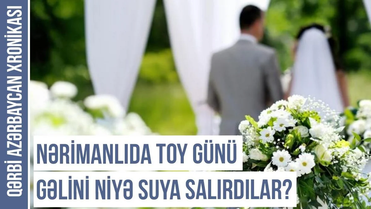Qərbi Azərbaycan Xronikası: Nərimanlıda toy günü gəlini niyə suya salırdılar?  
