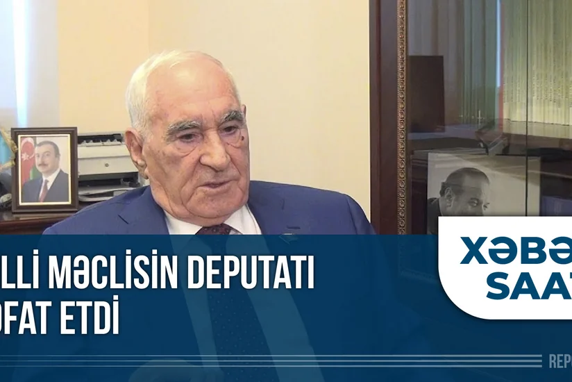 “Xəbər Saatı”:  Milli Məclisin deputatı vəfat etdi