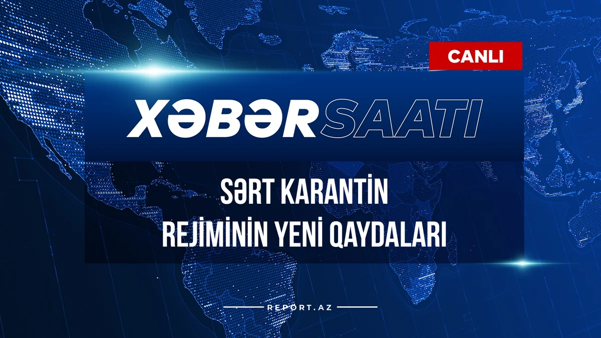 Xəbər saatı: Sərt karantin rejiminin yeni qaydaları