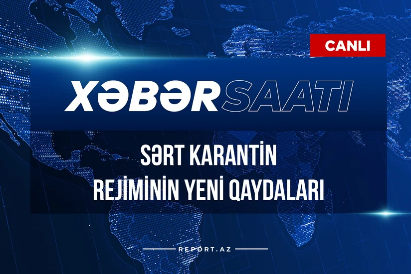 Xəbər saatı: Sərt karantin rejiminin yeni qaydaları