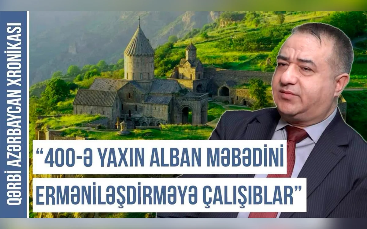 Qərbi Azərbaycan Xronikası: “400-ə yaxın alban məbədini erməniləşdirməyə çalışıblar”